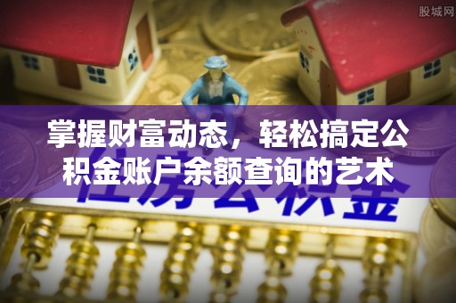 长垣掌握财富动态，轻松搞定公积金账户余额查询的艺术