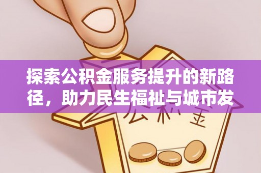 长垣探索公积金服务提升的新路径，助力民生福祉与城市发展