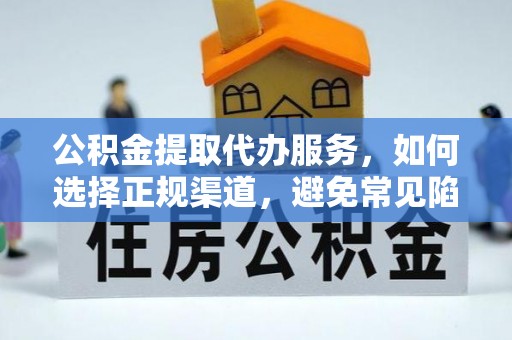 长垣公积金提取代办服务，如何选择正规渠道，避免常见陷阱