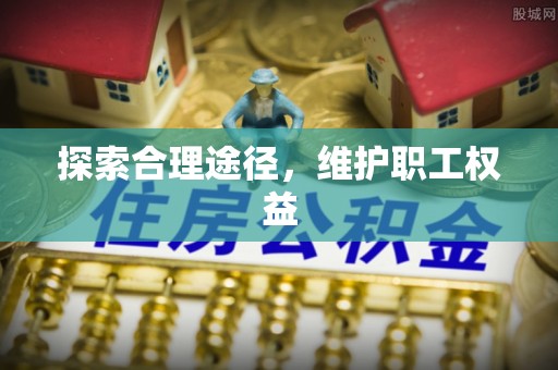 长垣探索合理途径，维护职工权益