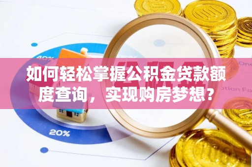 长垣如何轻松掌握公积金贷款额度查询，实现购房梦想？