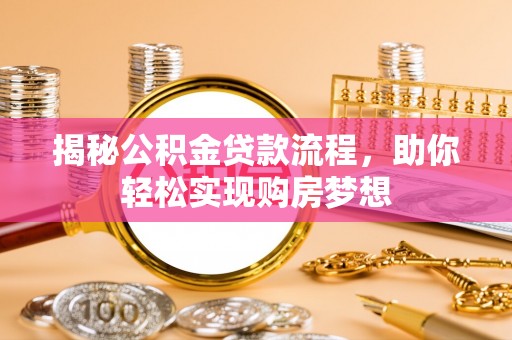 长垣揭秘公积金贷款流程，助你轻松实现购房梦想