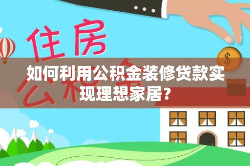 长垣如何利用公积金装修贷款实现理想家居？