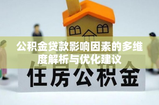 长垣公积金贷款影响因素的多维度解析与优化建议