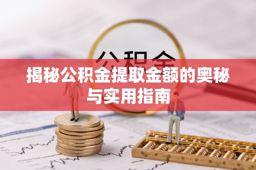 长垣揭秘公积金提取金额的奥秘与实用指南