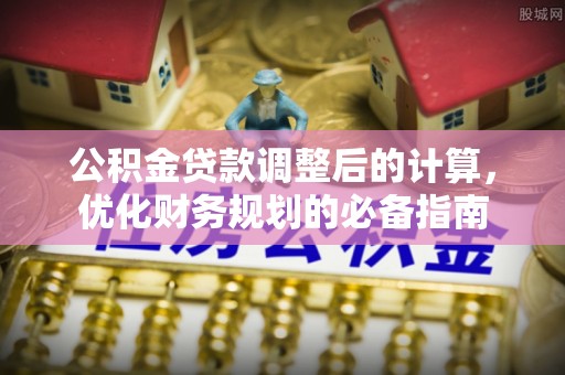 长垣公积金贷款调整后的计算，优化财务规划的必备指南
