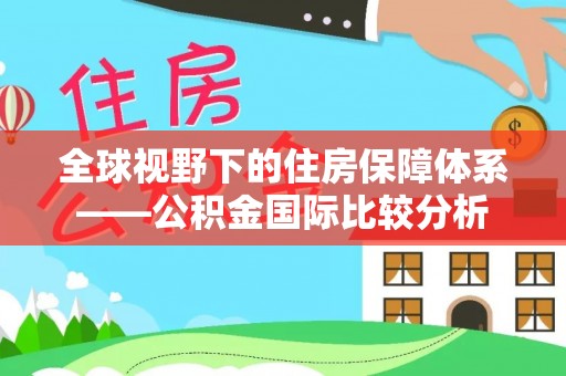 长垣全球视野下的住房保障体系——公积金国际比较分析