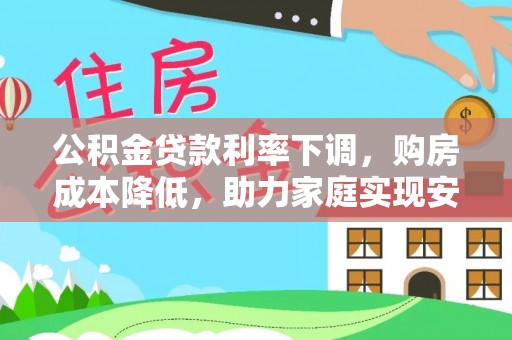 长垣公积金贷款利率下调，购房成本降低，助力家庭实现安居梦
