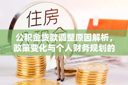 长垣公积金贷款调整原因解析，政策变化与个人财务规划的影响