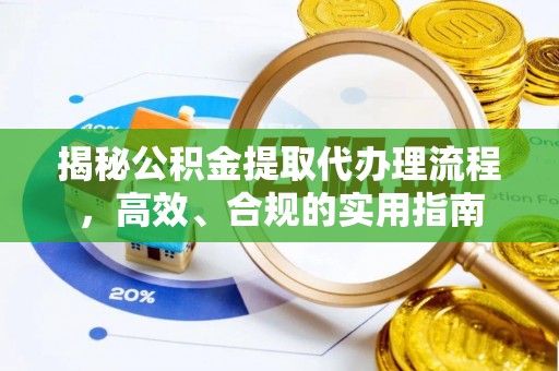 长垣揭秘公积金提取代办理流程，高效、合规的实用指南