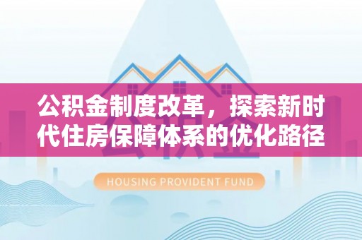 长垣公积金制度改革，探索新时代住房保障体系的优化路径