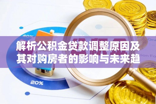 长垣解析公积金贷款调整原因及其对购房者的影响与未来趋势