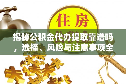 长垣揭秘公积金代办提取靠谱吗，选择、风险与注意事项全解析
