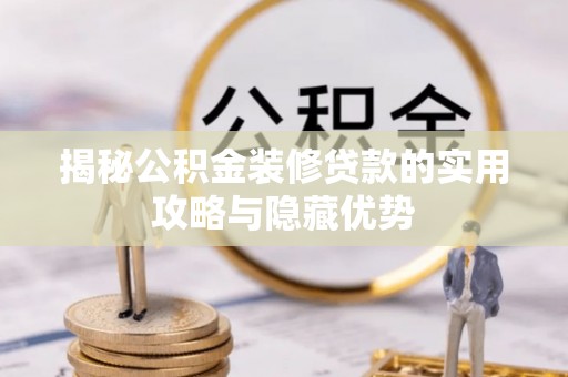 长垣揭秘公积金装修贷款的实用攻略与隐藏优势