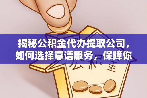 长垣揭秘公积金代办提取公司，如何选择靠谱服务，保障你的资金安全