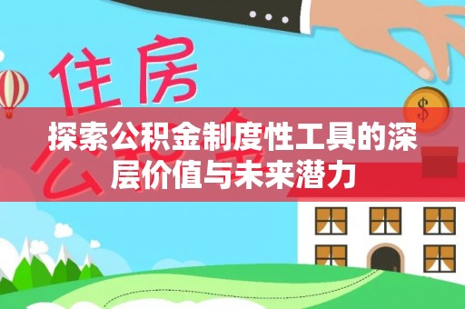 长垣探索公积金制度性工具的深层价值与未来潜力