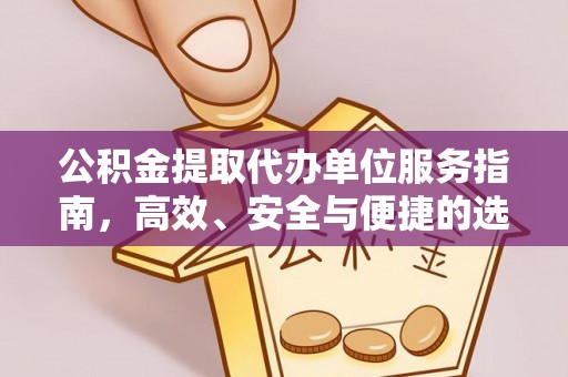 长垣公积金提取代办单位服务指南，高效、安全与便捷的选择