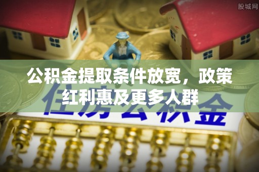 长垣公积金提取条件放宽，政策红利惠及更多人群