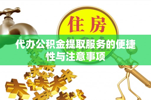 长垣代办公积金提取服务的便捷性与注意事项