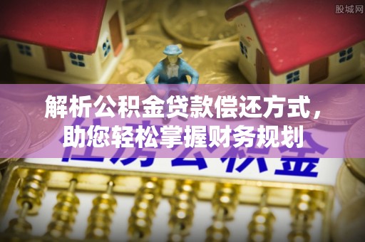 长垣解析公积金贷款偿还方式，助您轻松掌握财务规划