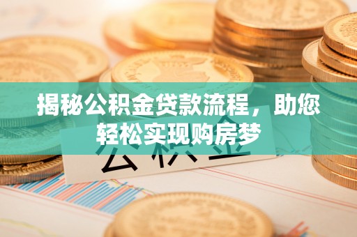 长垣揭秘公积金贷款流程，助您轻松实现购房梦