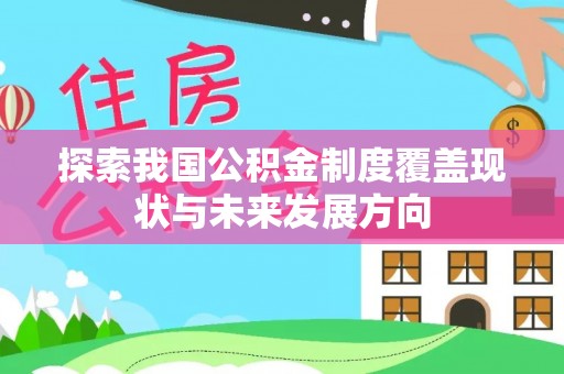 长垣探索我国公积金制度覆盖现状与未来发展方向