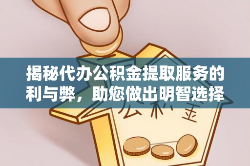 长垣揭秘代办公积金提取服务的利与弊，助您做出明智选择