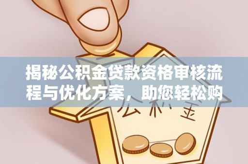 长垣揭秘公积金贷款资格审核流程与优化方案，助您轻松购房
