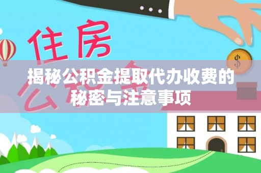 长垣揭秘公积金提取代办收费的秘密与注意事项