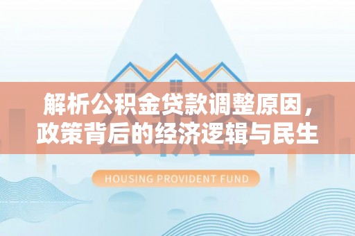 长垣解析公积金贷款调整原因，政策背后的经济逻辑与民生影响