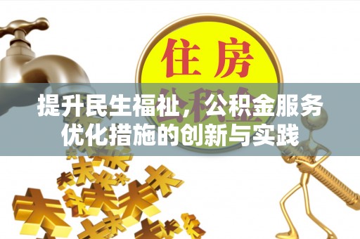 长垣提升民生福祉，公积金服务优化措施的创新与实践
