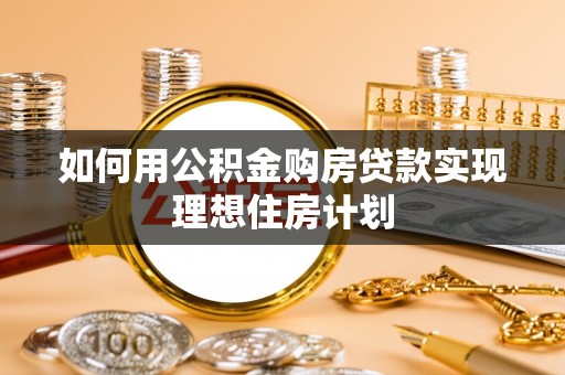 长垣如何用公积金购房贷款实现理想住房计划