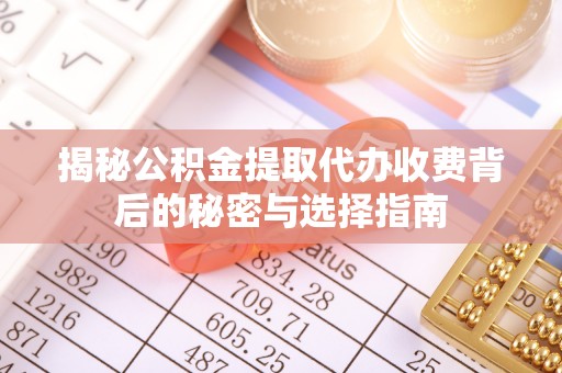 长垣揭秘公积金提取代办收费背后的秘密与选择指南
