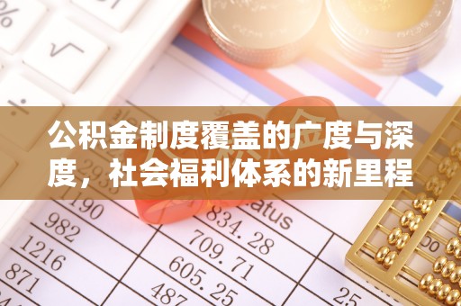 长垣公积金制度覆盖的广度与深度，社会福利体系的新里程碑