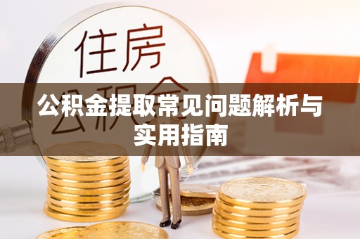 长垣公积金提取常见问题解析与实用指南