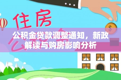 长垣公积金贷款调整通知，新政解读与购房影响分析
