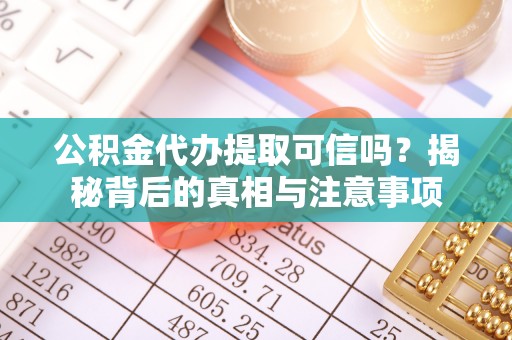 长垣公积金代办提取可信吗？揭秘背后的真相与注意事项