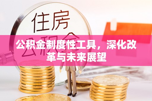 长垣公积金制度性工具，深化改革与未来展望