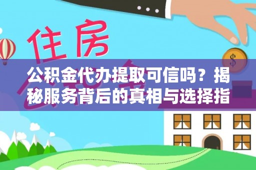 长垣公积金代办提取可信吗？揭秘服务背后的真相与选择指南