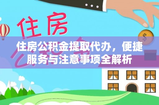 长垣住房公积金提取代办，便捷服务与注意事项全解析