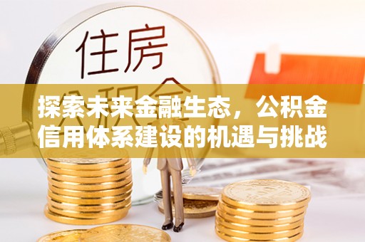 长垣探索未来金融生态，公积金信用体系建设的机遇与挑战