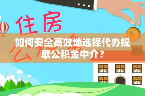 长垣如何安全高效地选择代办提取公积金中介？