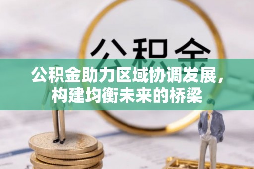 长垣公积金助力区域协调发展，构建均衡未来的桥梁
