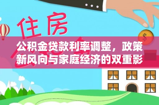 长垣公积金贷款利率调整，政策新风向与家庭经济的双重影响