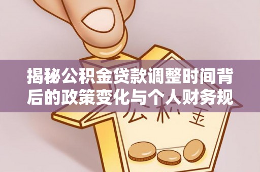 长垣揭秘公积金贷款调整时间背后的政策变化与个人财务规划