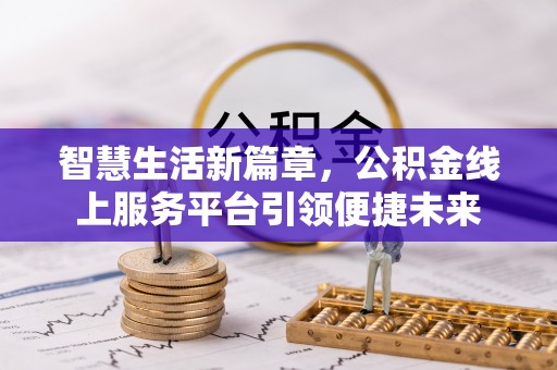 长垣智慧生活新篇章，公积金线上服务平台引领便捷未来