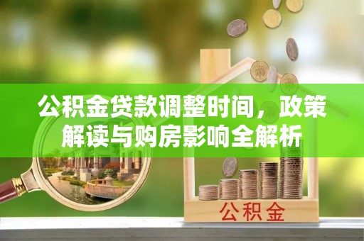 长垣公积金贷款调整时间，政策解读与购房影响全解析