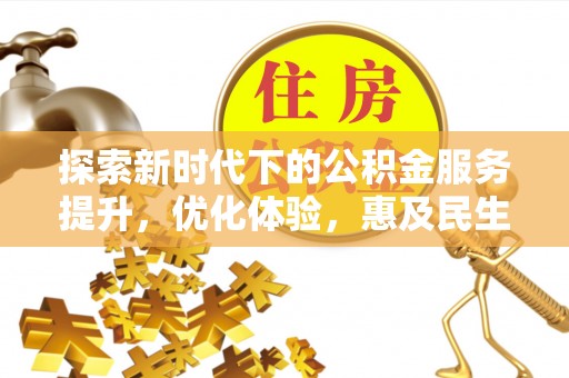 长垣探索新时代下的公积金服务提升，优化体验，惠及民生
