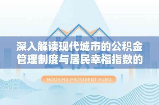 长垣深入解读现代城市的公积金管理制度与居民幸福指数的关联
