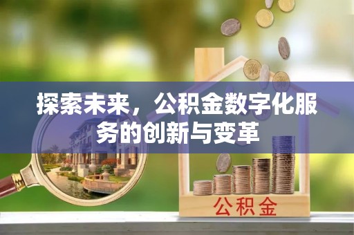 长垣探索未来，公积金数字化服务的创新与变革